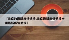 【北京的最新疫情通报,北京最新疫情通报全国最新疫情通报】