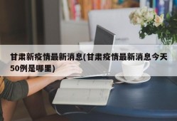 甘肃新疫情最新消息(甘肃疫情最新消息今天50例是哪里)