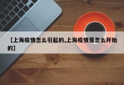 【上海疫情怎么引起的,上海疫情是怎么开始的】