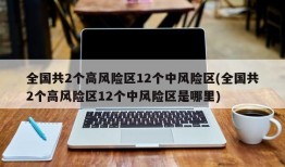 全国共2个高风险区12个中风险区(全国共2个高风险区12个中风险区是哪里)