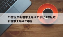 31省区市新增本土确诊51例(31省区市新增本土确诊55例)