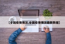 【全国疫情情况,全国疫情情况最新数据】