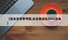 【日女足世界夺冠,女足奥运会2021日本】
