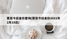 菜百今日金价查询(菜百今日金价2021年2月18日)