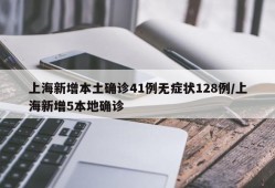 上海新增本土确诊41例无症状128例/上海新增5本地确诊