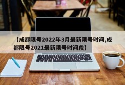 【成都限号2022年3月最新限号时间,成都限号2021最新限号时间段】