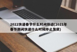 2022快递春节什么时间停运(2021年春节期间快递什么时候停止发货)
