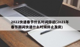2022快递春节什么时间停运(2021年春节期间快递什么时候停止发货)