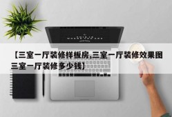 【三室一厅装修样板房,三室一厅装修效果图三室一厅装修多少钱】