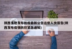 陕西多地发布防疫最新公告这些人快报告(陕西发布疫情防控紧急通知)