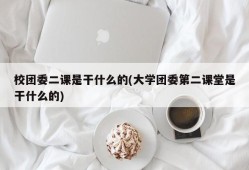 校团委二课是干什么的(大学团委第二课堂是干什么的)
