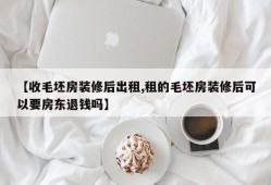 【收毛坯房装修后出租,租的毛坯房装修后可以要房东退钱吗】