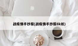 战疫情手抄报(战疫情手抄报8k纸)