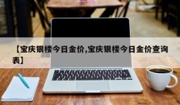 【宝庆银楼今日金价,宝庆银楼今日金价查询表】