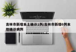 吉林市新增本土确诊1例/吉林市新增6例本地确诊病例