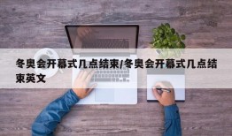 冬奥会开幕式几点结束/冬奥会开幕式几点结束英文