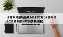 太原限号最新通知2021年2月(太原限号2021最新限号时间多会结束)