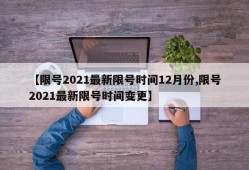 【限号2021最新限号时间12月份,限号2021最新限号时间变更】