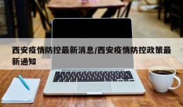 西安疫情防控最新消息/西安疫情防控政策最新通知