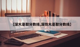 【深大录取分数线,深技大录取分数线】