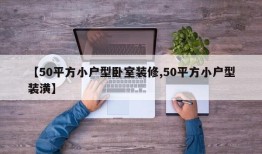 【50平方小户型卧室装修,50平方小户型装潢】