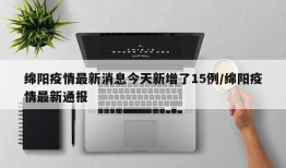 绵阳疫情最新消息今天新增了15例/绵阳疫情最新通报