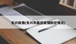 东兴疫情(东兴市最近疫情防控情况)