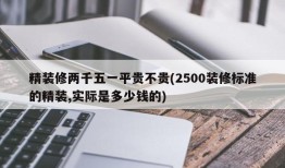 精装修两千五一平贵不贵(2500装修标准的精装,实际是多少钱的)