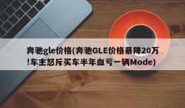 奔驰gle价格(奔驰GLE价格暴降20万!车主怒斥买车半年血亏一辆Mode)