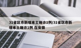 31省区市新增本土确诊1例/31省区市新增本土确诊1例 在安徽