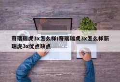 奇瑞瑞虎3x怎么样/奇瑞瑞虎3x怎么样新瑞虎3x优点缺点