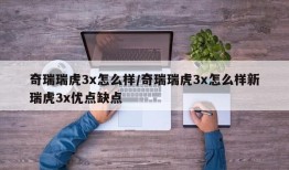 奇瑞瑞虎3x怎么样/奇瑞瑞虎3x怎么样新瑞虎3x优点缺点