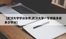 【武汉大学学分补齐,武汉大学一学期最多修多少学分】