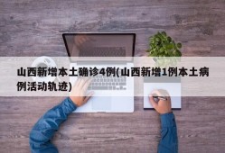 山西新增本土确诊4例(山西新增1例本土病例活动轨迹)