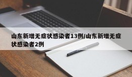 山东新增无症状感染者13例/山东新增无症状感染者2例