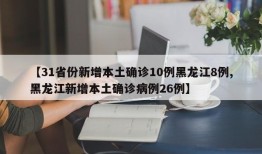 【31省份新增本土确诊10例黑龙江8例,黑龙江新增本土确诊病例26例】