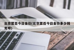 北京菜百今日金价(北京菜百今日金价多少钱克呀)