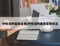 呼和浩特最新疫情/呼和浩特最新疫情状况