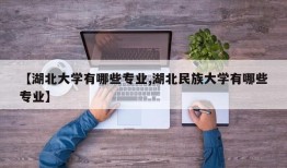 【湖北大学有哪些专业,湖北民族大学有哪些专业】