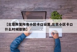 【北京恢复所有小区卡口设置,北京小区卡口什么时候撤销】