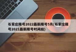 石家庄限号2022最新限号5月(石家庄限号2021最新限号时间段)