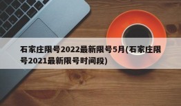 石家庄限号2022最新限号5月(石家庄限号2021最新限号时间段)