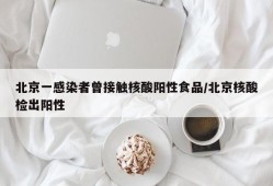 北京一感染者曾接触核酸阳性食品/北京核酸检出阳性