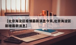 【北京海淀区疫情最新消息今天,北京海淀区新增最新消息】