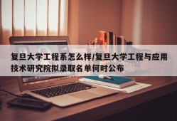 复旦大学工程系怎么样/复旦大学工程与应用技术研究院拟录取名单何时公布