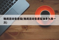 雅阁混动变速箱(雅阁混动变速箱油多久换一次)