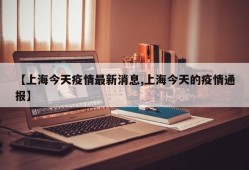【上海今天疫情最新消息,上海今天的疫情通报】