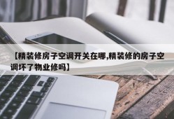 【精装修房子空调开关在哪,精装修的房子空调坏了物业修吗】
