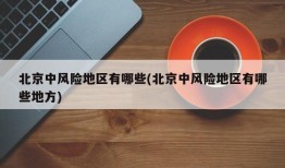 北京中风险地区有哪些(北京中风险地区有哪些地方)