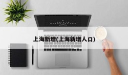 上海新增(上海新增人口)